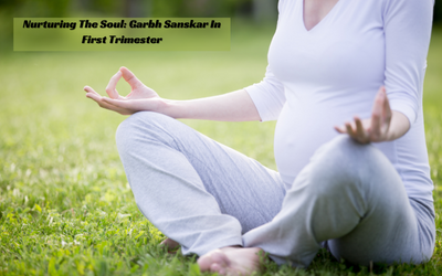 Nurturing The Soul Garbhsanskar In First Trimester